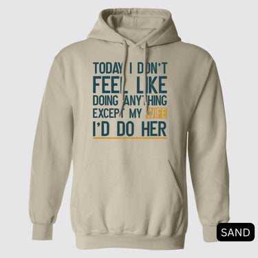 Today I Don't Feel Like Doing Anything Except My Wife I'll Do Her Hoodie